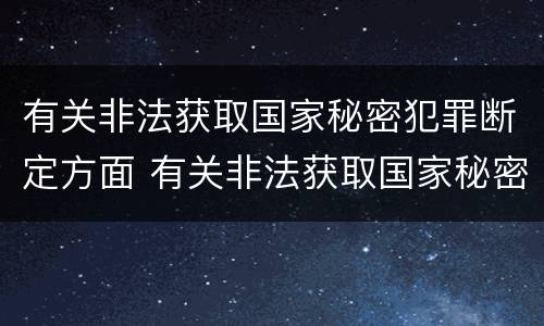 有关非法获取国家秘密犯罪断定方面 有关非法获取国家秘密犯罪断定方面的规定