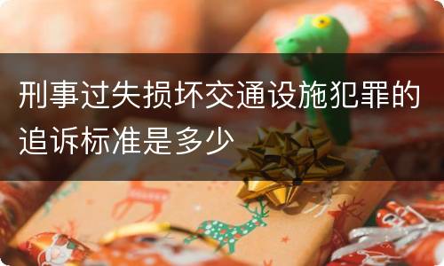 刑事过失损坏交通设施犯罪的追诉标准是多少