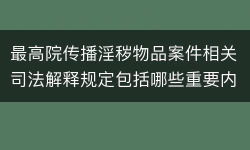 最高院传播淫秽物品案件相关司法解释规定包括哪些重要内容