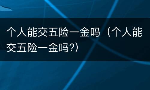 个人能交五险一金吗（个人能交五险一金吗?）