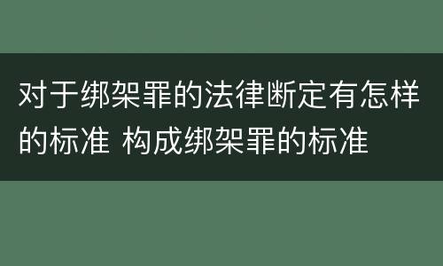 对于绑架罪的法律断定有怎样的标准 构成绑架罪的标准