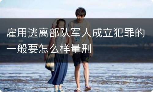 雇用逃离部队军人成立犯罪的一般要怎么样量刑