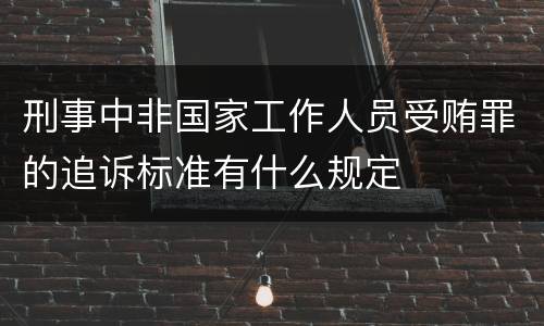 刑事中非国家工作人员受贿罪的追诉标准有什么规定