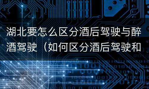湖北要怎么区分酒后驾驶与醉酒驾驶（如何区分酒后驾驶和醉酒驾驶）
