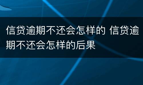 信贷逾期不还会怎样的 信贷逾期不还会怎样的后果