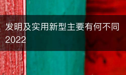 发明及实用新型主要有何不同2022