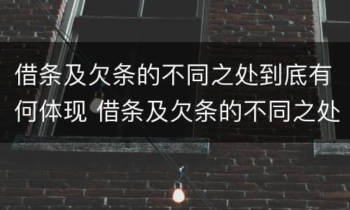 借条及欠条的不同之处到底有何体现 借条及欠条的不同之处到底有何体现法律效力