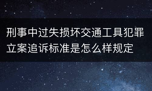 刑事中过失损坏交通工具犯罪立案追诉标准是怎么样规定