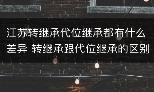 江苏转继承代位继承都有什么差异 转继承跟代位继承的区别