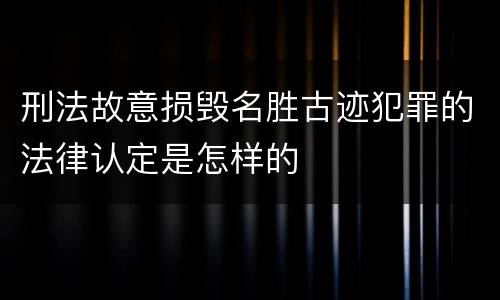 刑法故意损毁名胜古迹犯罪的法律认定是怎样的