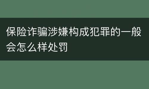 保险诈骗涉嫌构成犯罪的一般会怎么样处罚