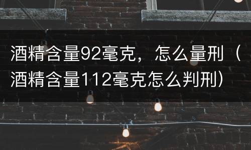 酒精含量92毫克，怎么量刑（酒精含量112毫克怎么判刑）