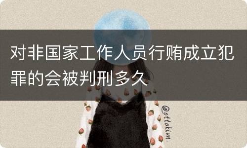 对非国家工作人员行贿成立犯罪的会被判刑多久