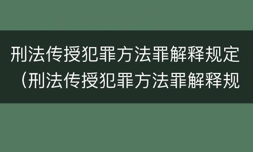 刑法传授犯罪方法罪解释规定（刑法传授犯罪方法罪解释规定是什么）