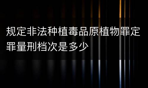 规定非法种植毒品原植物罪定罪量刑档次是多少