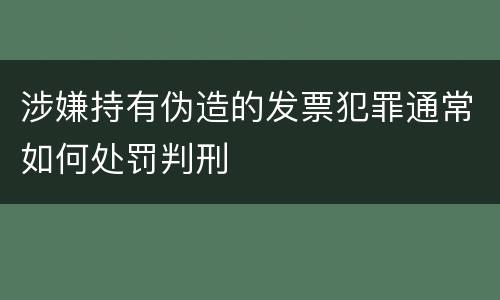 涉嫌持有伪造的发票犯罪通常如何处罚判刑