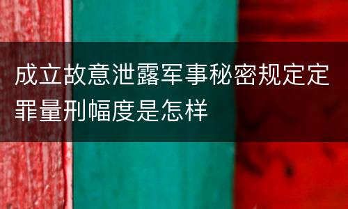 成立故意泄露军事秘密规定定罪量刑幅度是怎样