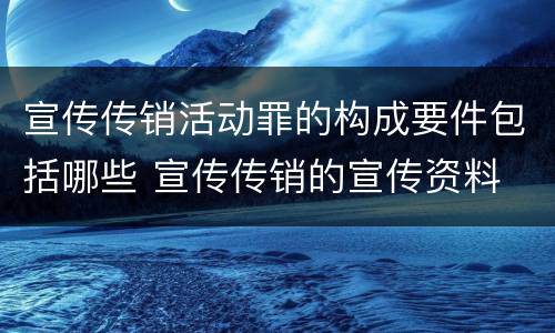 宣传传销活动罪的构成要件包括哪些 宣传传销的宣传资料