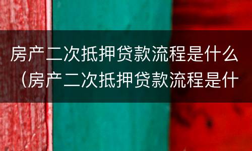 房产二次抵押贷款流程是什么（房产二次抵押贷款流程是什么意思）