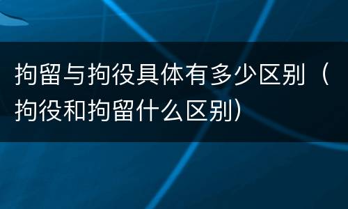 拘留与拘役具体有多少区别（拘役和拘留什么区别）