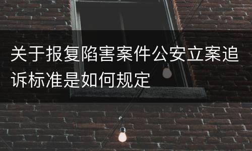 关于报复陷害案件公安立案追诉标准是如何规定
