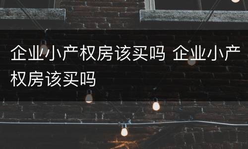 企业小产权房该买吗 企业小产权房该买吗