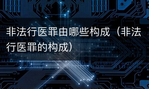 非法行医罪由哪些构成（非法行医罪的构成）