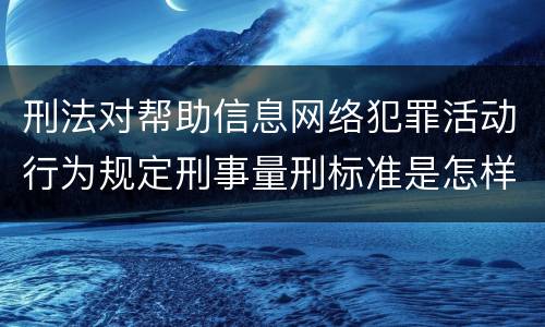 刑法对帮助信息网络犯罪活动行为规定刑事量刑标准是怎样