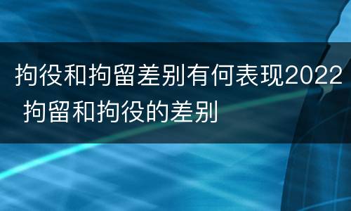 拘役和拘留差别有何表现2022 拘留和拘役的差别