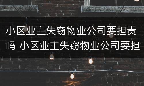 小区业主失窃物业公司要担责吗 小区业主失窃物业公司要担责吗怎么处理
