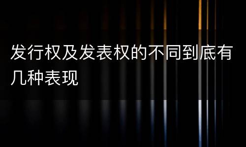 发行权及发表权的不同到底有几种表现