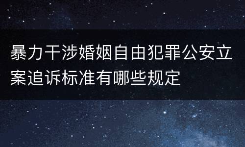 暴力干涉婚姻自由犯罪公安立案追诉标准有哪些规定