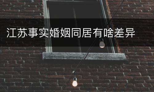 江苏事实婚姻同居有啥差异