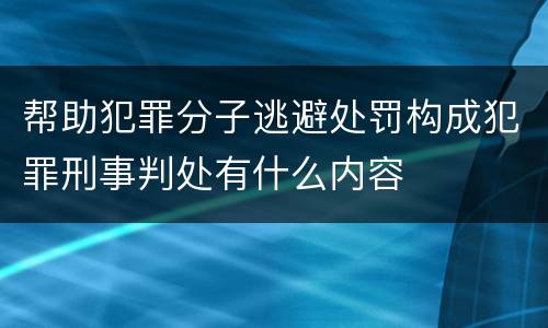 帮助犯罪分子逃避处罚构成犯罪刑事判处有什么内容