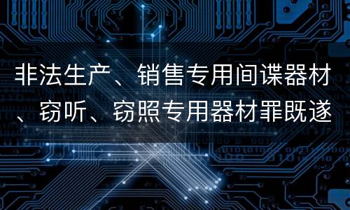 非法生产、销售专用间谍器材、窃听、窃照专用器材罪既遂量刑具体细分成哪些标准