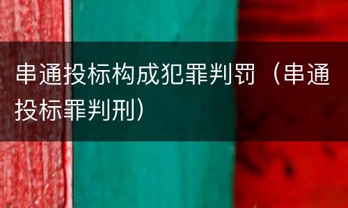 串通投标构成犯罪判罚（串通投标罪判刑）