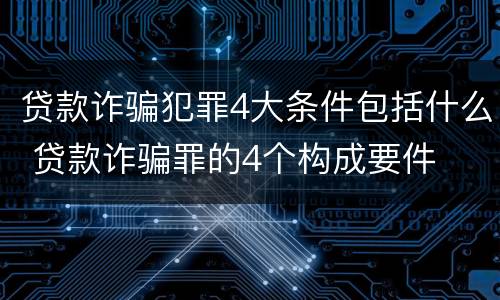 贷款诈骗犯罪4大条件包括什么 贷款诈骗罪的4个构成要件