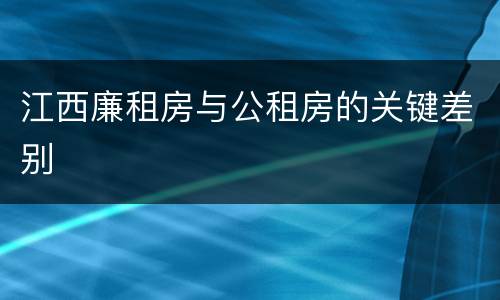 江西廉租房与公租房的关键差别