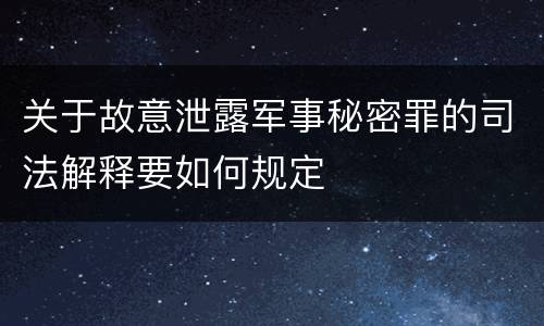 关于故意泄露军事秘密罪的司法解释要如何规定