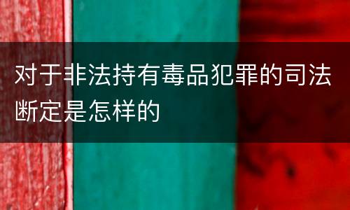对于非法持有毒品犯罪的司法断定是怎样的