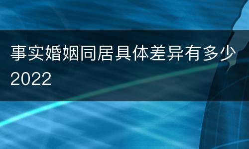 事实婚姻同居具体差异有多少2022