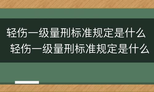 轻伤一级量刑标准规定是什么 轻伤一级量刑标准规定是什么样的