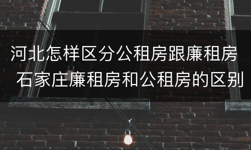 河北怎样区分公租房跟廉租房 石家庄廉租房和公租房的区别