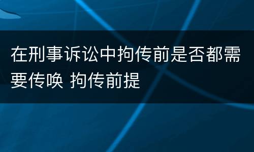 在刑事诉讼中拘传前是否都需要传唤 拘传前提