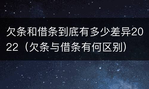 欠条和借条到底有多少差异2022（欠条与借条有何区别）