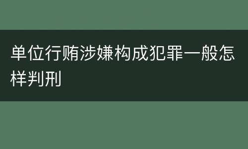 单位行贿涉嫌构成犯罪一般怎样判刑