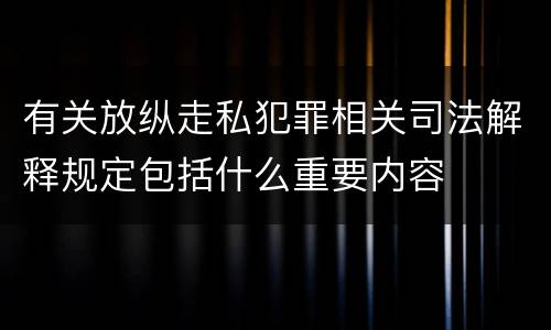 有关放纵走私犯罪相关司法解释规定包括什么重要内容