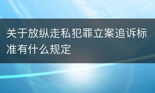 关于放纵走私犯罪立案追诉标准有什么规定