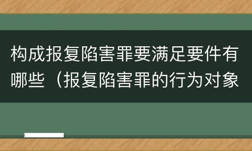 构成报复陷害罪要满足要件有哪些（报复陷害罪的行为对象包括哪些人?）