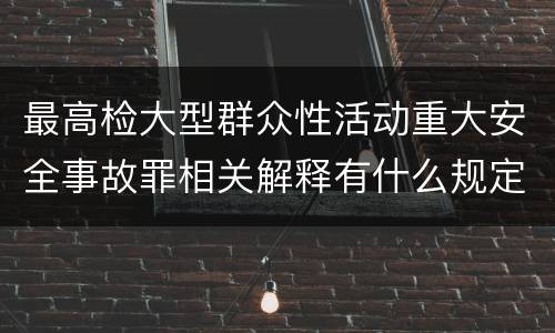 最高检大型群众性活动重大安全事故罪相关解释有什么规定